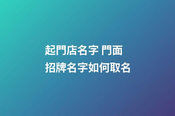 起門店名字 門面招牌名字如何取名-第1張-店鋪起名-玄機派